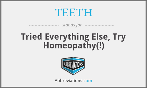TEETH - Tried Everything Else, Try Homeopathy(!)