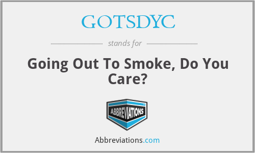 GOTSDYC - Going Out To Smoke, Do You Care?