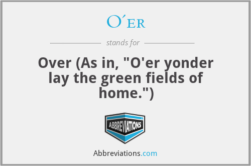 O'er - Over (As in, 
