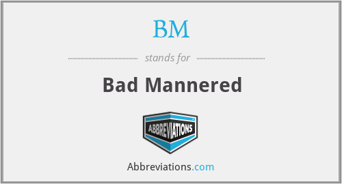 What does bad-mannered stand for?