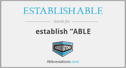 ESTABLISHABLE - establish “ABLE