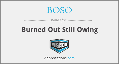 BOSO - Burned Out Still Owing