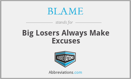 BLAME - Big Losers Always Make Excuses