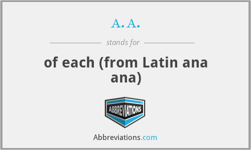 a.a. - of each (from Latin ana ana)