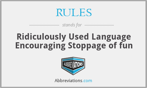 RULES - Ridiculously Used Language Encouraging Stoppage of fun