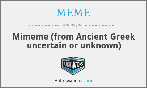 MEME - Mimeme (from Ancient Greek uncertain or unknown)