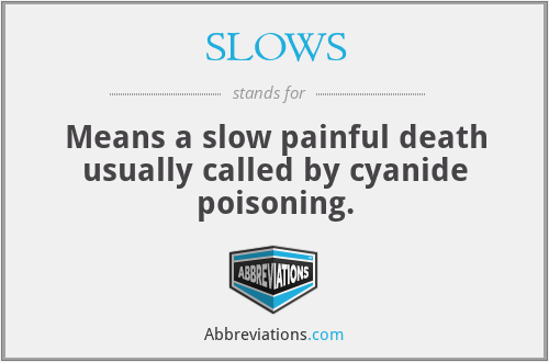 SLOWS - Means a slow painful death usually called by cyanide poisoning.
