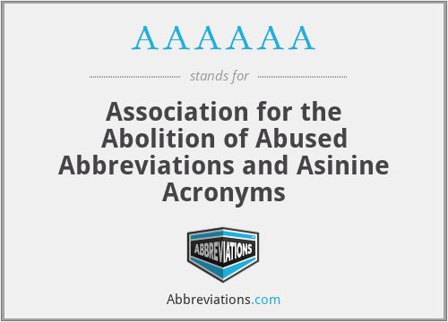 AAAAAA - Association for the Abolition of Abused Abbreviations and Asinine Acronyms