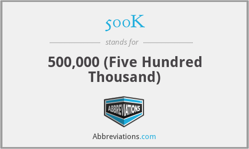 500K - 500,000 (Five Hundred Thousand)