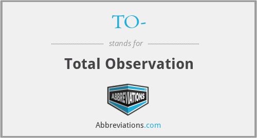 TO- - Total Observation