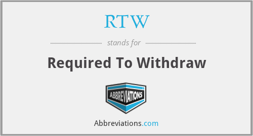 RTW - Required To Withdraw