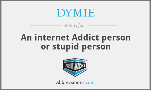DYMIE - An internet Addict person or stupid person