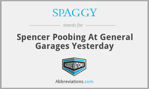 SPAGGY - Spencer Poobing At General Garages Yesterday