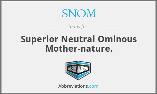 SNOM - Superior Neutral Ominous Mother-nature.