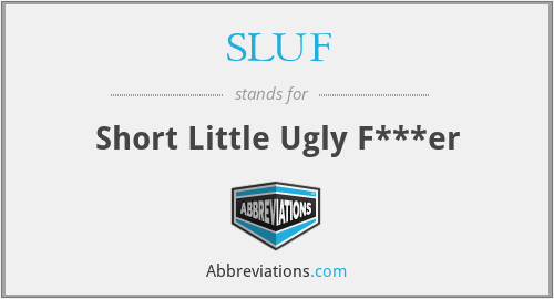 SLUF - Short Little Ugly F***er
