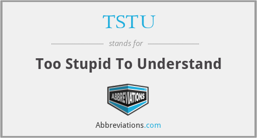 TSTU - Too Stupid To Understand