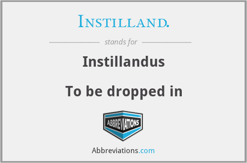 Instilland. - Instillandus

To be dropped in