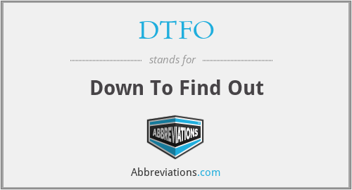 DTFO - Down To Find Out