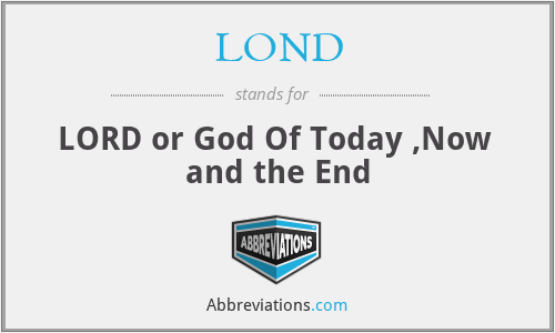 LOND - LORD or God Of Today ,Now  and the End
