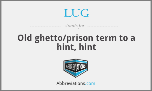 LUG - Old ghetto/prison term to a hint, hint