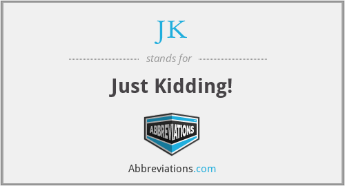 JK - Just Kidding!
