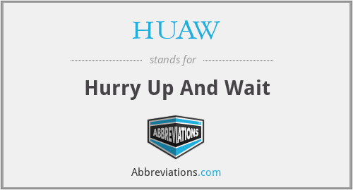 HUAW - Hurry Up And Wait